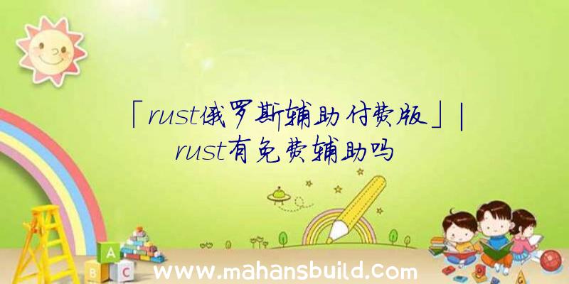 「rust俄罗斯辅助付费版」|rust有免费辅助吗